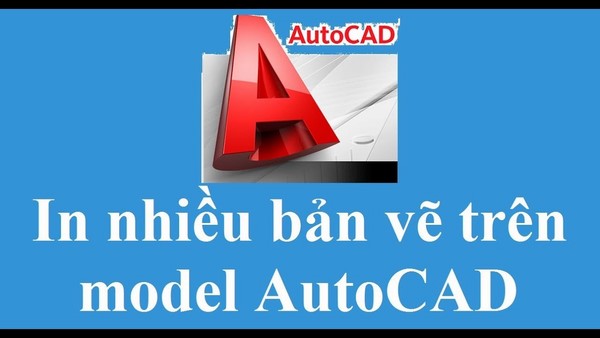 Cách in nhiều bản vẽ trong Cad nhanh chóng hay nhất