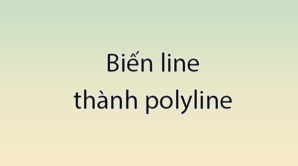 Cách dùng lệnh Pe trong Cad đường thẳng Line thành Polyline