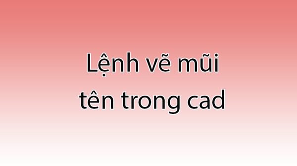 Tạo Lệnh vẽ mũi tên trong cad với nhiều kiểu dáng đa dạng