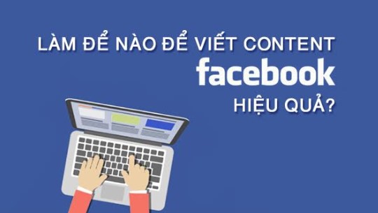 Cách viết content facebook hiệu quả thu hút “triệu” khách hàng