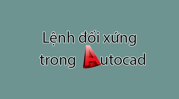 Sử dụng lệnh đối xứng trong Cad một cách đơn giản chi tiết