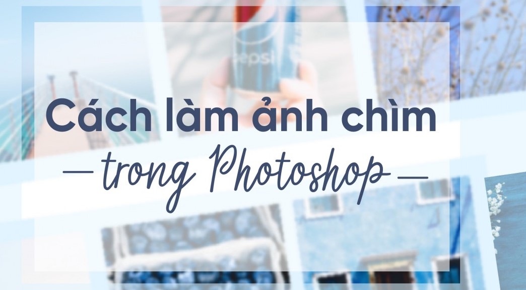 Các cách làm ảnh chìm trong photoshop cực đơn giản, dễ dàng