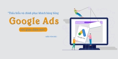 Thấu hiểu và chinh phục khách hàng bằng Google ADS với giao diện mới - Kiều Văn Đức