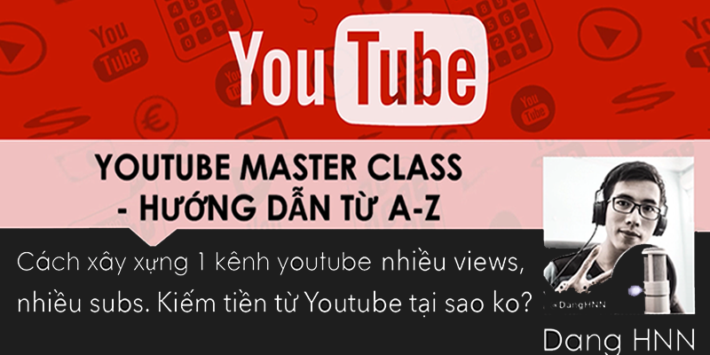 Youtube Masterclass - Tất Tần Tật Bạn Cần Biết Về Cách Xây Dựng 1 Kênh Youtube Triệu Views