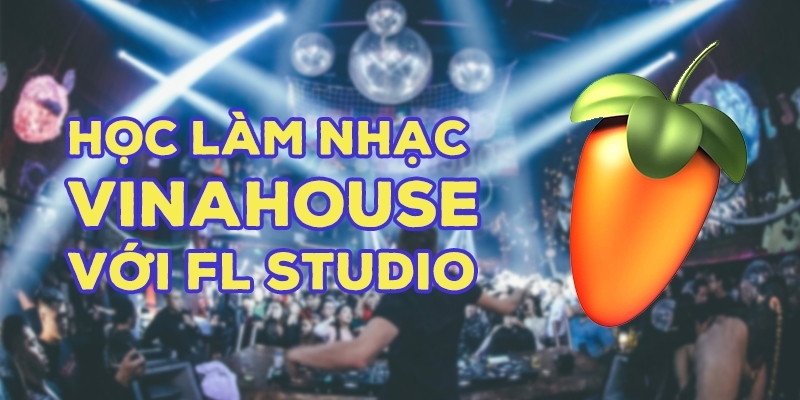 Học Làm Nhạc Vinahouse Với Fl Studio