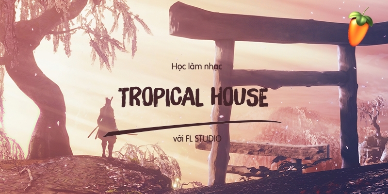 Học Làm Nhạc Tropical House Với Fl Studio