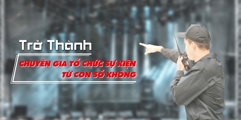 Trở Thành Chuyên Gia Tổ Chức Sự Kiện Từ Con Số Không