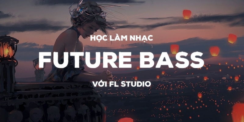 Học Làm Nhạc Future Bass Với Fl Studio