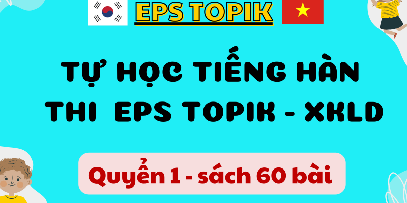 Tự Học Tiếng Hàn Thi Eps Topik Xuất Khẩu Lao Động Hàn Quốc Dành Cho Người Mới Bắt Đầu